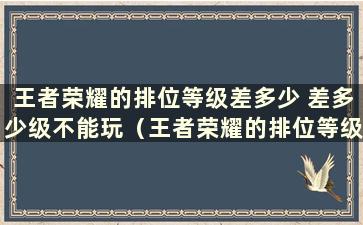 王者荣耀的排位等级差多少 差多少级不能玩（王者荣耀的排位等级相差多少级可以一起拍吗）